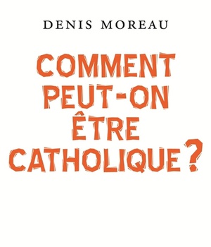 COMMENT PEUT-ON ETRE CATHOLIQUE ?