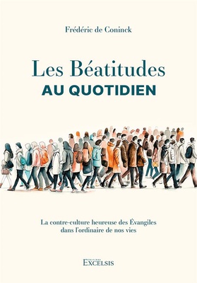 LES BEATITUDES AU QUOTIDIEN - LA CONTRE-CULTURE HEUREUSE DES EVANGILES DANS LORDINAIRE DE NOS VIES