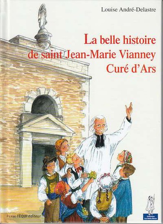 LA BELLE HISTOIRE DE SAINT JEAN-MARIE VIANNEY, CURE D'ARS - PETITS PATRES