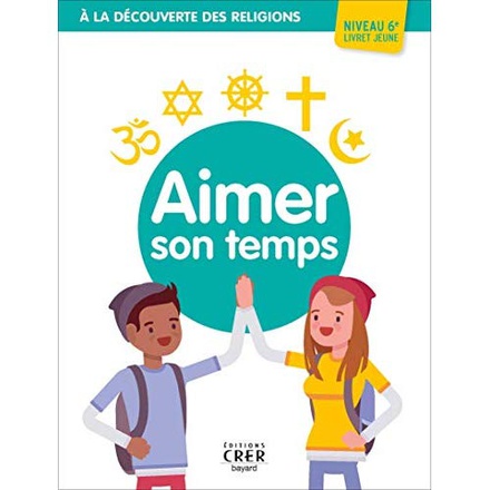 A LA DECOUVERTE DES RELIGIONS - AIMER SON TEMPS - 6A  . JEUNE - AE - ED . CRER-BAYARD