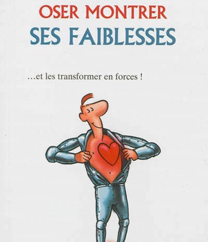 OSER MONTRER SES FAIBLESSES - ... ET LES TRANSFORMER EN FORCE !