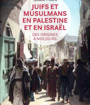JUIFS ET MUSULMANS EN PALESTINE ET EN ISRAEL - DES ORIGINES A NOS JOURS