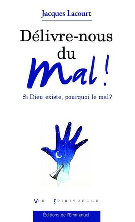 DELIVRE-NOUS DU MAL ! SI DIEU EXISTE, POURQUOI LE MAL ?