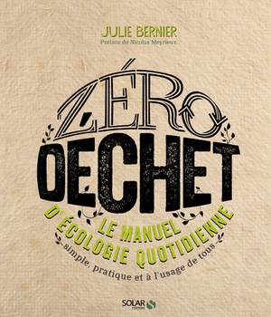 ZERO DECHET - LE MANUEL D'ECOLOGIE QUOTIDIENNE SIMPLE, PRATIQUE ET A L'USAGE DE TOUS