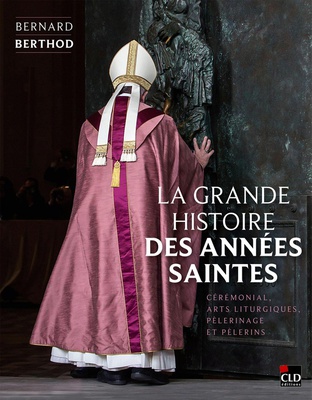 LA GRANDE HISTOIRE DES ANNEES SAINTES - CEREMONIAL, ARTS LITURGIQUES, PELERINAGE ET PELERINS