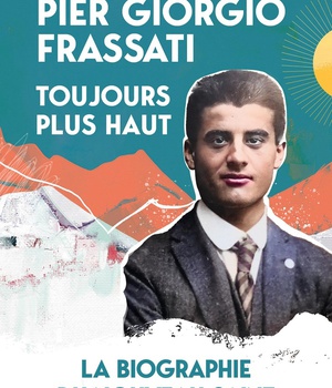 PIER GIORGIO FRASSATI, TOUJOURS PLUS HAUT - LA BIOGRAPHIE DU NOUVEAU SAINT