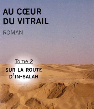 AU COEUR DU VITRAIL - TOME 2 - SUR LA ROUTE D'IN-SALAH