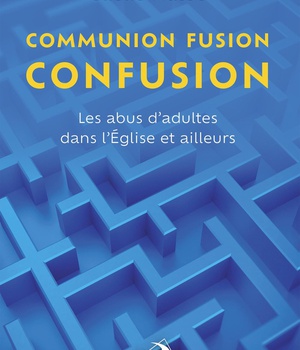 COMMUNION, FUSION, CONFUSION - LES ABUS D'ADULTES DANS L'EGLISE ET AILLEURS