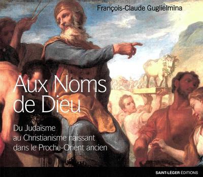 AUX NOMS DE DIEU - DU JUDAISME AU CHRISTIANISME NAISSANT DANS LE PROCHE ORIENT ANCIEN
