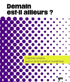 DEMAIN EST-IL AILLEURS ? ODYSSEE URBAINE AUTOUR DE LA TRANSITION NUMERIQUE
