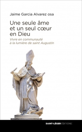 UNE SEULE AME ET UN SEUL COEUR EN DIEU - VIVRE EN COMMUNAUTE A LA LUMIERE DE SAINT AUGUSTIN
