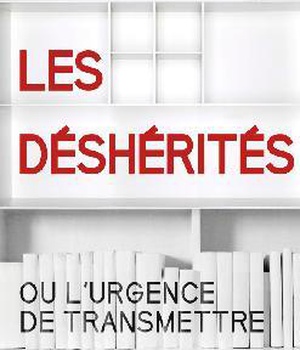 LES DESHERITES - OU L'URGENCE DE TRANSMETTRE