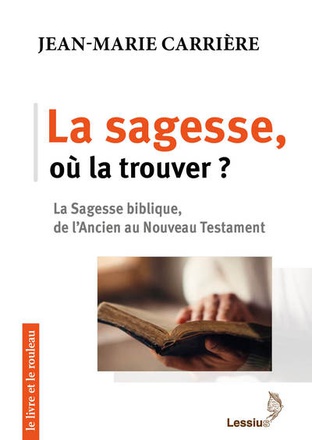 LA SAGESSE, OU LA TROUVER ? LA SAGESSE BIBLIQUE, DE L'ANCIEN AU NOUVEAU TESTAMENT
