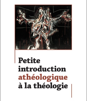 PETITE INTRODUCTION ATHEOLOGIQUE A LA THEOLOGIE