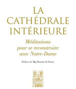 LA CATHEDRALE INTERIEURE - MEDITATIONS POUR SE RECONSTRUIRE AVEC NOTRE-DAME
