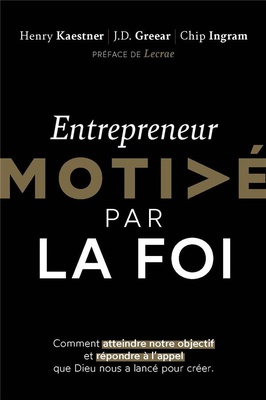 ENTREPRENEUR MOTIVE PAR LA FOI - COMMENT ATTEINDRE NOTRE OBJECTIF ET REPONDRE A L'APPEL QUE DIEU NOU