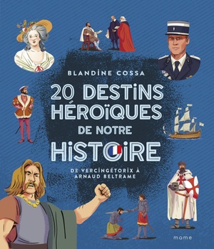 20 DESTINS HEROIQUES DE NOTRE HISTOIRE : DE VERCINGETORIX A ARNAUD BELTRAME