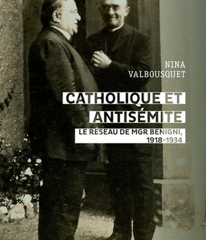 CATHOLIQUE ET ANTISEMITE - LE RESEAU DE MGR BENIGNI, 1918-1934
