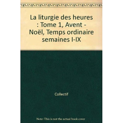LITURGIE DES HEURES, TOME 1 - AVENT, NOEL, SEMAINES I A IX DU TEMPS ORDINAIRE