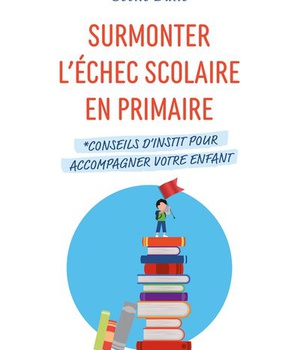 SURMONTER L'ECHEC SCOLAIRE EN PRIMAIRE. CONSEILS D'INSTIT POUR ACCOMPAGNER VOTRE ENFANT