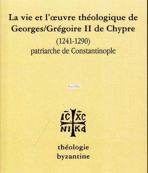 LA VIE ET L'UVRE DE GEORGES/GREGOIRE II DE CHYPRE(1241-1290) PATRIARCHE DE CONSTANTINOPLE