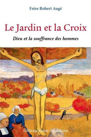 LE JARDIN ET LA CROIX - DIEU ET LA SOUFFRANCE DES HOMMES