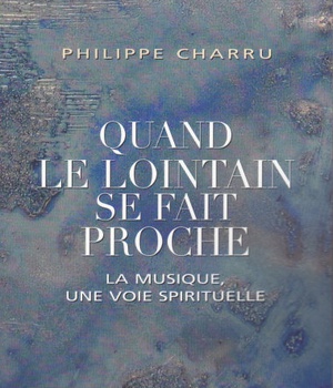 QUAND LE LOINTAIN SE FAIT PROCHE - LA MUSIQUE, UNE VOIE SPIRITUELLE