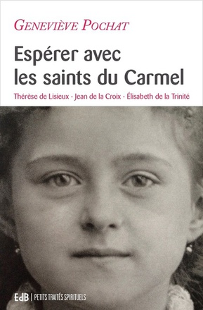 ESPERER AVEC LES SAINTS DU CARMEL - THERESE DE LISIEUX, JEAN DE LA CROIX, ELISABETH DE LA TRINITE