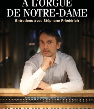 A L'ORGUE DE NOTRE-DAME - ENTRETIENS AVEC STEPHANE FRIEDERICH