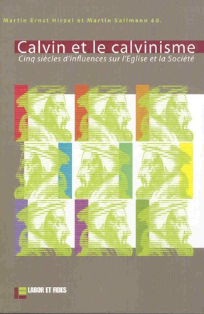 CALVIN ET LE CALVINISME - CINQ SIECLES D'INFLUENCES SUR L'EGLISE ET LA SOCIETE