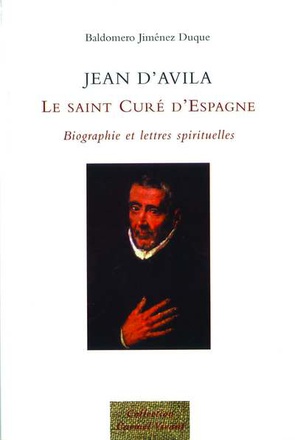 JEAN D'AVILA, LE SAINT CURE D'ESPAGNE - BIOGRAPHIE ET LETTRES SPIRITUELLES