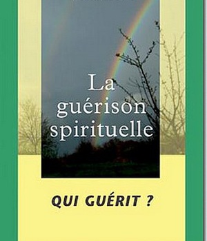 LA GUERISON SPIRITUELLE - TOME 2 QUI GUERIT ?