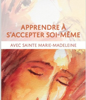 APPRENDRE A SACCEPTER SOI-MEME - AVEC SAINTE MARIE-MADELEINE