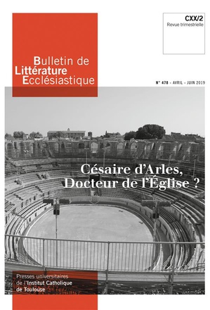BULLETIN DE LITTERATURE ECCLESIASTIQUE N 478 - AVRIL - JUIN 2019 - CESAIRE D'ARLES, DOCTEUR DE L'EGL