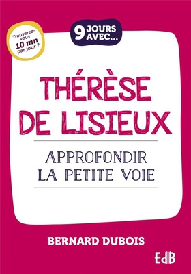 9 JOURS AVEC... THERESE DE LISIEUX - APPROFONDIR LA PETITE VOIE