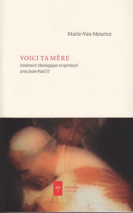 VOICI TA MERE - ITINERAIRE THEOLOGIQUE ET SPIRITUEL AVEC JEAN-PAUL II