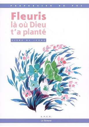 FLEURIS LA OU DIEU T'A PLANTE - LIVRE JEUNE - PROFESSION DE FOI