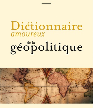 DICTIONNAIRE AMOUREUX DE LA GEOPOLITIQUE