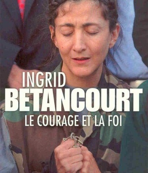 INGRID BETANCOURT. LE COURAGE ET LA FOI