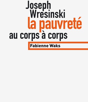 JOSEPH WRESINSKI, LA PAUVRETE AU CORPS A CORPS