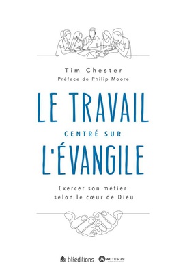LE TRAVAIL CENTRE SUR L'EVANGILE - EXERCER SON METIER SELON LE COEUR DE DIEU