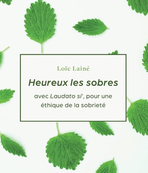 HEUREUX LES SOBRES - AVEC LAUDATO SI', POUR UNE ETHIQUE DE LA SOBRIETE