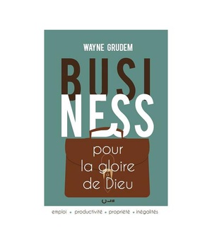 BUSINESS POUR LA GLOIRE DE DIEU - EMPLOI - PRODUCTIVITE - PROPRIETE - INEGALITES