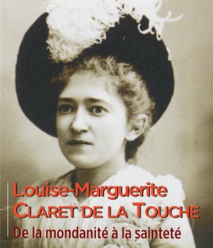LOUISE-MARGUERITE CLARET DE LA TOUCHE - DE LA MONDANITE A LA SAINTETE