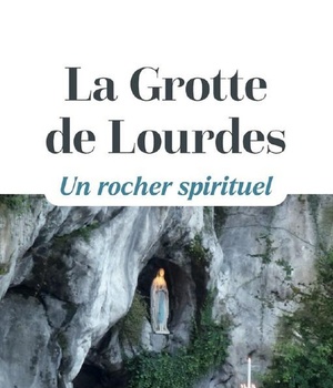 LA GROTTE DE LOURDES - UN ROCHER SPIRITUEL