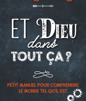 ET DIEU DANS TOUT CA ? - PETIT MANUEL POUR COMPRENDRE LE MONDE TEL QU'IL EST