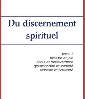 DU DISCERNEMENT SPIRITUEL - TOME 3 - TRISTESSE ET JOIE, ENNUI ET PERSEVERANCE, GOURMANDISE ET SOBRIE