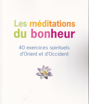 LES MEDITATIONS DU BONHEUR - 40 EXERCICES SPIRITUELS D'ORIENT ET D'OCCIDENT