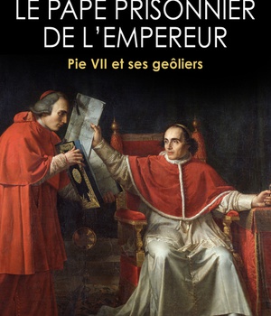 LE PAPE PRISONNIER DE L'EMPEREUR - PIE VII ET SES GEOLIERS