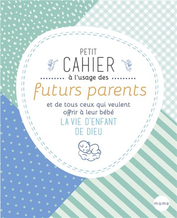 PETIT CAHIER A L'USAGE DES FUTURS PARENTS ET DE TOUS CEUX QUI VEULENT OFFRIR A LEUR BEBE LA VIE D'EN